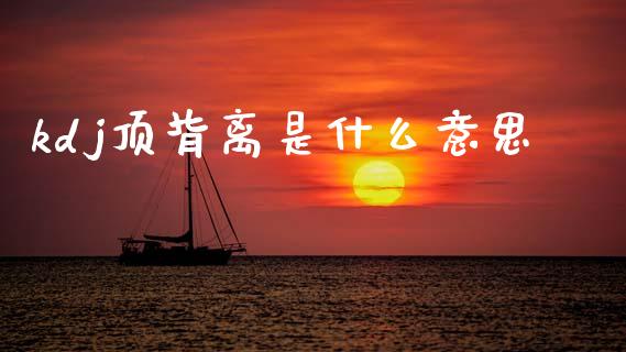 kdj顶背离是什么意思_https://qh.lansai.wang_期货理财_第1张