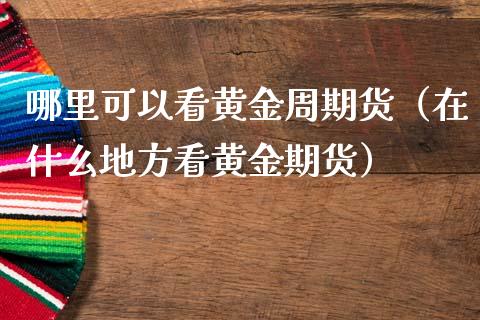 哪里可以看黄金周期货（在什么地方看黄金期货）_https://qh.lansai.wang_股票技术分析_第1张