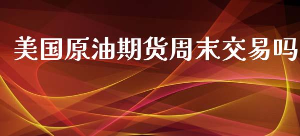 美国原油期货周末交易吗_https://qh.lansai.wang_期货怎么玩_第1张
