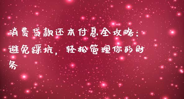 消费贷款还本付息全攻略：避免踩坑，轻松管理你的财务_https://qh.lansai.wang_海康威视股票_第1张