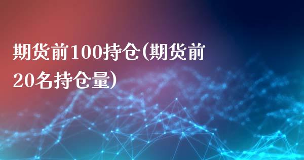 期货前100持仓(期货前20名持仓量)_https://qh.lansai.wang_期货理财_第1张