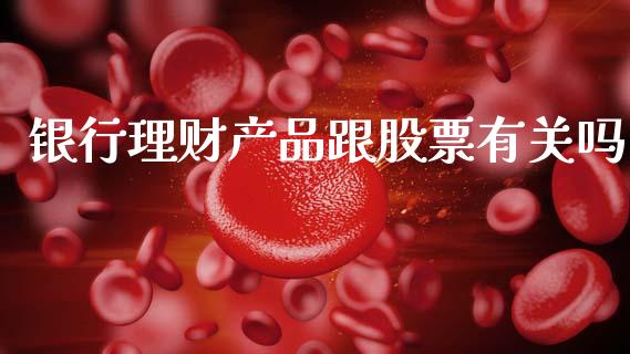 银行理财产品跟股票有关吗_https://qh.lansai.wang_新股数据_第1张