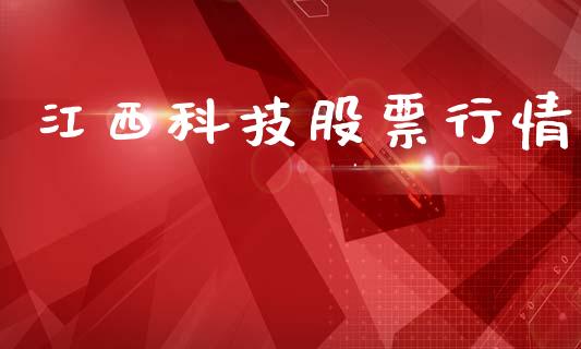 江西科技股票行情_https://qh.lansai.wang_期货怎么玩_第1张