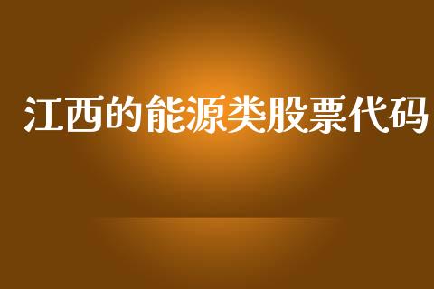 江西的能源类股票代码_https://qh.lansai.wang_期货喊单_第1张