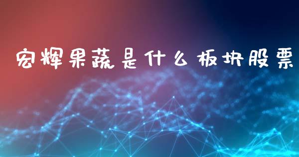 宏辉果蔬是什么板块股票_https://qh.lansai.wang_期货怎么玩_第1张