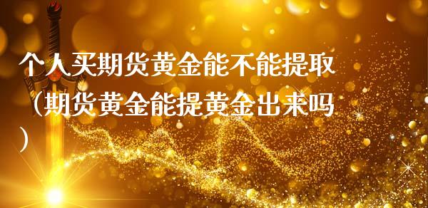 个人买期货黄金能不能提取（期货黄金能提黄金出来吗）_https://qh.lansai.wang_期货理财_第1张