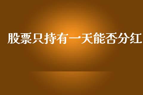 股票只持有一天能否分红_https://qh.lansai.wang_期货喊单_第1张