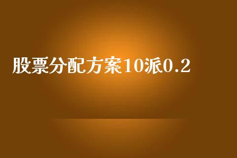 股票分配方案10派0.2_https://qh.lansai.wang_期货喊单_第1张