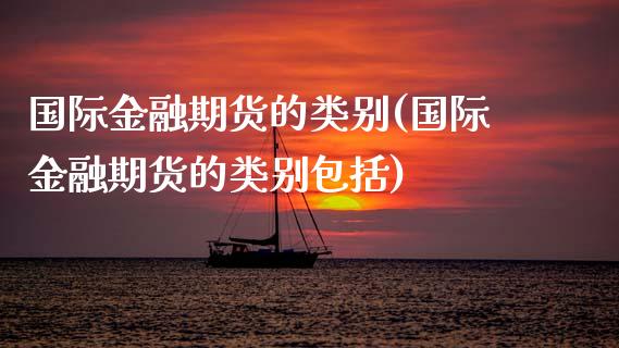 国际金融期货的类别(国际金融期货的类别包括)_https://qh.lansai.wang_期货怎么玩_第1张