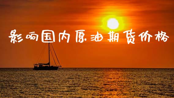 影响国内原油期货价格_https://qh.lansai.wang_期货怎么玩_第1张