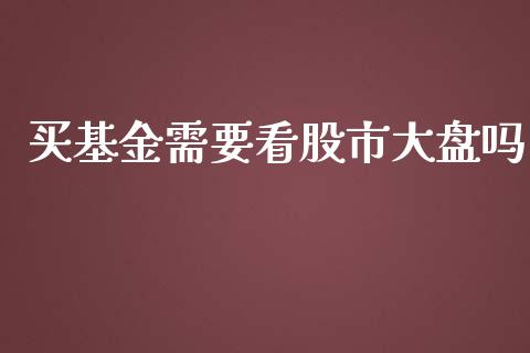 买基金需要看股市大盘吗_https://qh.lansai.wang_期货理财_第1张