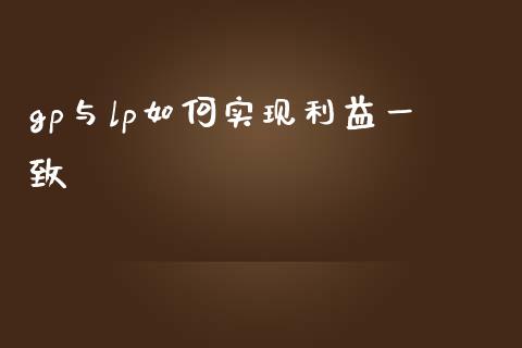 gp与lp如何实现利益一致_https://qh.lansai.wang_新股数据_第1张