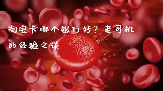 淘宝卡哪个银行好？老司机的经验之谈_https://qh.lansai.wang_股票新闻_第1张