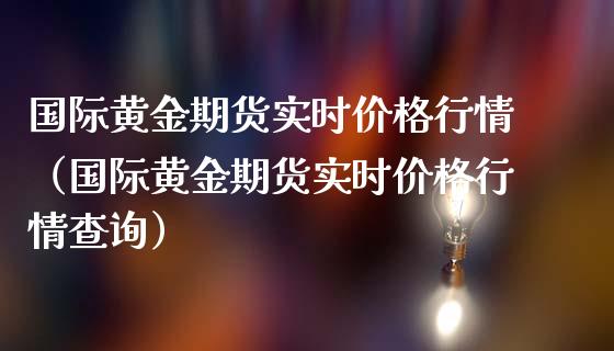 国际黄金期货实时价格行情（国际黄金期货实时价格行情查询）_https://qh.lansai.wang_期货理财_第1张