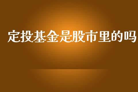 定投基金是股市里的吗_https://qh.lansai.wang_期货理财_第1张