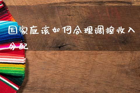 国家应该如何合理调控收入分配_https://qh.lansai.wang_新股数据_第1张