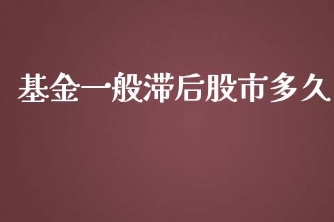 基金一般滞后股市多久_https://qh.lansai.wang_期货理财_第1张