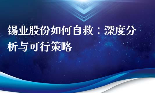 锡业股份如何自救：深度分析与可行策略_https://qh.lansai.wang_期货怎么玩_第1张