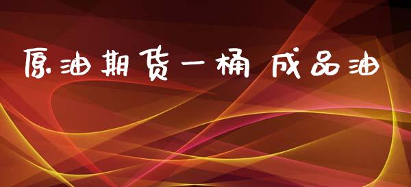 原油期货一桶 成品油_https://qh.lansai.wang_期货怎么玩_第1张