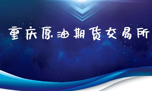 重庆原油期货交易所_https://qh.lansai.wang_期货怎么玩_第1张