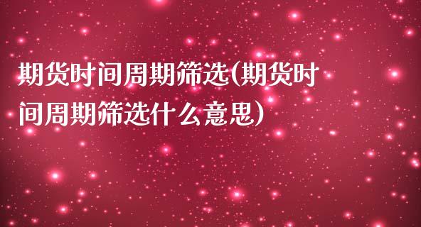 期货时间周期筛选(期货时间周期筛选什么意思)_https://qh.lansai.wang_期货喊单_第1张
