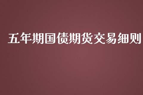 五年期国债期货交易细则_https://qh.lansai.wang_股票技术分析_第1张