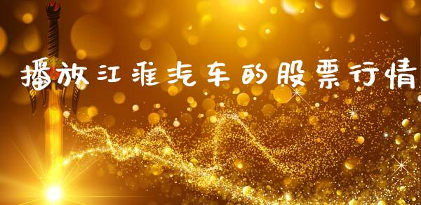 播放江淮汽车的股票行情_https://qh.lansai.wang_股票新闻_第1张