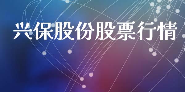 兴保股份股票行情_https://qh.lansai.wang_新股数据_第1张