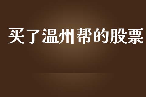 买了温州帮的股票_https://qh.lansai.wang_期货怎么玩_第1张