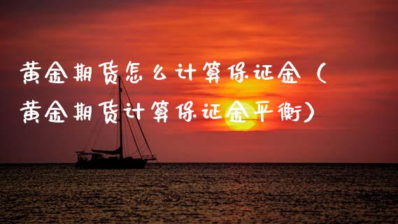 黄金期货怎么计算保证金（黄金期货计算保证金平衡）_https://qh.lansai.wang_期货理财_第1张
