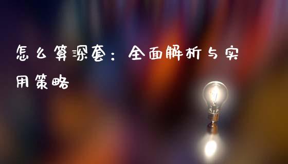 怎么算深套：全面解析与实用策略_https://qh.lansai.wang_股票技术分析_第1张