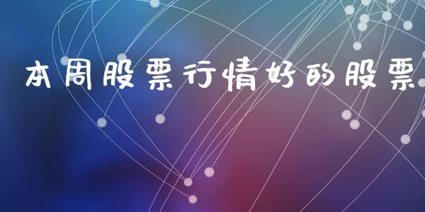 本周股票行情好的股票_https://qh.lansai.wang_股票新闻_第1张