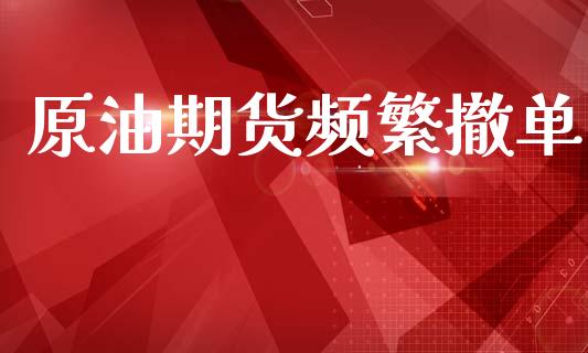 原油期货频繁撤单_https://qh.lansai.wang_期货怎么玩_第1张