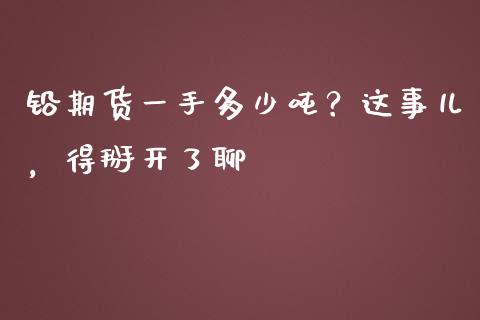 铅期货一手多少吨？这事儿，得掰开了聊_https://qh.lansai.wang_股票新闻_第1张