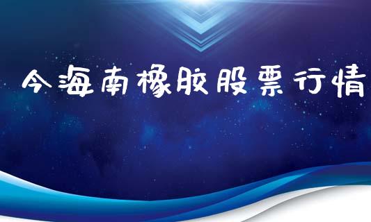 今海南橡胶股票行情_https://qh.lansai.wang_期货理财_第1张