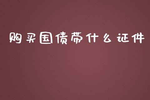 购买国债带什么证件_https://qh.lansai.wang_海康威视股票_第1张