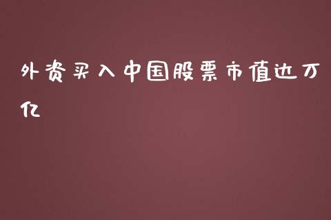 外资买入中国股票市值达万亿_https://qh.lansai.wang_期货喊单_第1张
