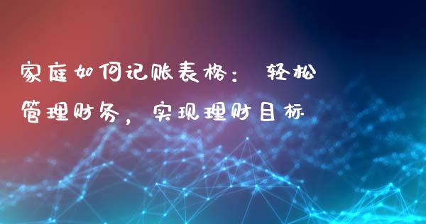 家庭如何记账表格： 轻松管理财务，实现理财目标_https://qh.lansai.wang_海康威视股票_第1张