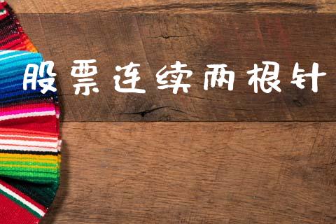 股票连续两根针_https://qh.lansai.wang_期货理财_第1张