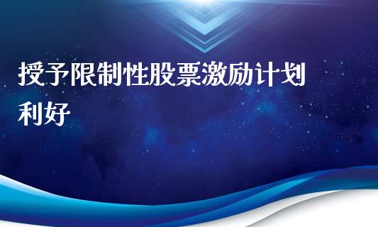 授予限制性股票激励计划 利好_https://qh.lansai.wang_新股数据_第1张