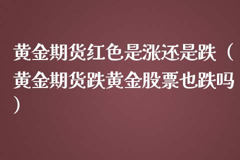 黄金期货红色是涨还是跌（黄金期货跌黄金股票也跌吗）_https://qh.lansai.wang_期货怎么玩_第1张