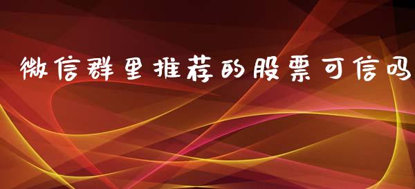 微信群里推荐的股票可信吗_https://qh.lansai.wang_期货怎么玩_第1张