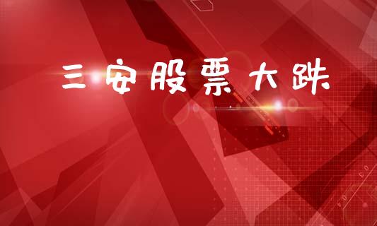 三安股票大跌_https://qh.lansai.wang_期货喊单_第1张