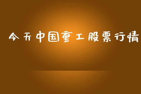 今天中国重工股票行情_https://qh.lansai.wang_期货喊单_第1张
