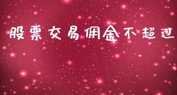 股票交易佣金不超过_https://qh.lansai.wang_期货喊单_第1张