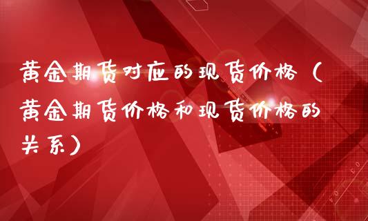 黄金期货对应的现货价格（黄金期货价格和现货价格的关系）_https://qh.lansai.wang_期货怎么玩_第1张