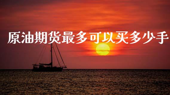 原油期货最多可以买多少手_https://qh.lansai.wang_股票新闻_第1张