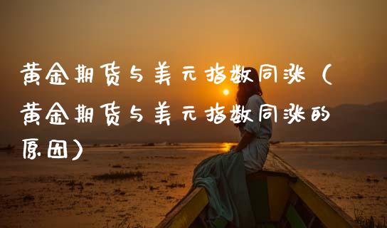 黄金期货与美元指数同涨（黄金期货与美元指数同涨的原因）_https://qh.lansai.wang_期货理财_第1张