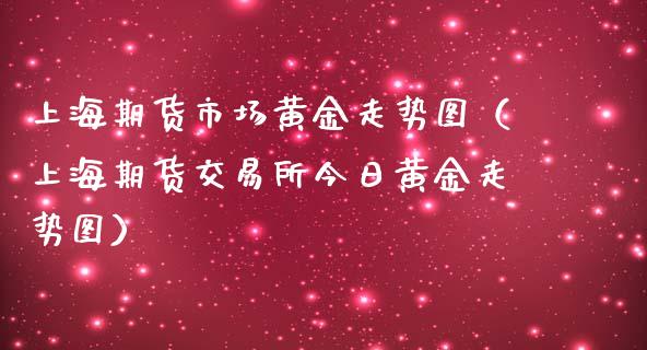 上海期货市场黄金走势图（上海期货交易所今日黄金走势图）_https://qh.lansai.wang_期货喊单_第1张