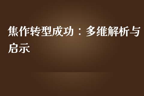 焦作转型成功：多维解析与启示_https://qh.lansai.wang_期货喊单_第1张